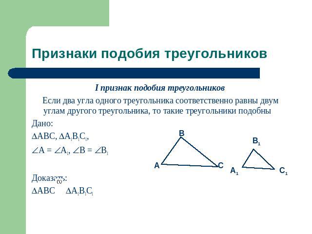 Признаки подобия треугольников I признак подобия треугольников Если два угла одного треугольника соответственно равны двум углам другого треугольника, то такие треугольники подобныДано:ABC, A1B1C1,A = A1, B = B1Доказать:ABC A1B1C1