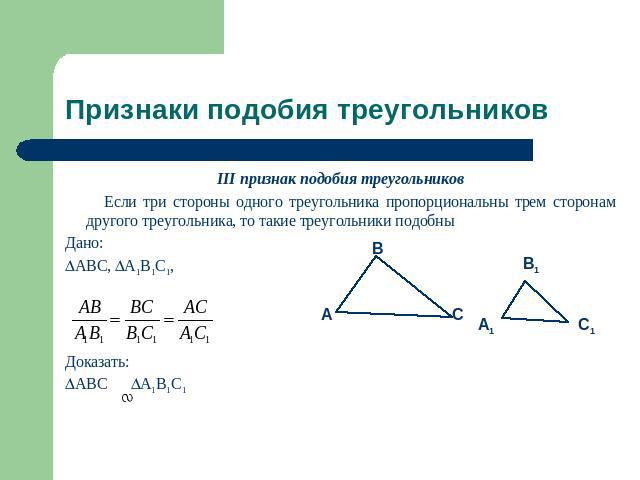 Признаки подобия треугольников III признак подобия треугольников Если три стороны одного треугольника пропорциональны трем сторонам другого треугольника, то такие треугольники подобныДано:ABC, A1B1C1, Доказать:ABC A1B1C1