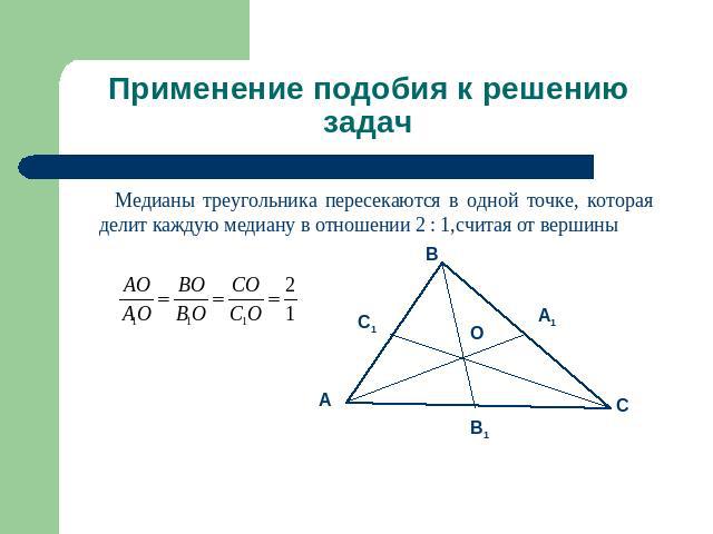 Применение подобия к решению задач Медианы треугольника пересекаются в одной точке, которая делит каждую медиану в отношении 2 : 1,считая от вершины