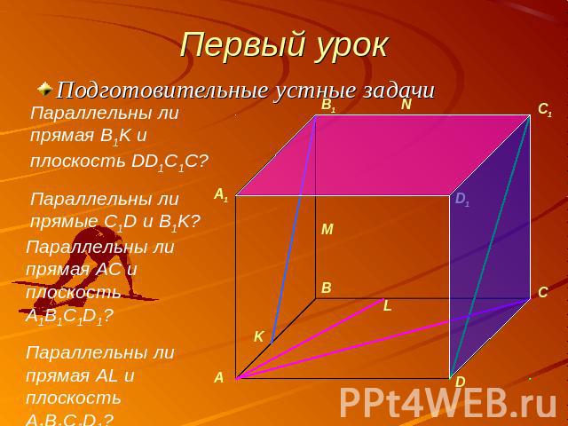 Первый урок Подготовительные устные задачи Параллельны ли прямая B1K и плоскость DD1C1C?Параллельны ли прямые C1D и B1K?Параллельны ли прямая AC и плоскость A1B1C1D1?Параллельны ли прямая AL и плоскость A1B1C1D1?