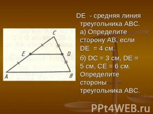 DE - средняя линия треугольника АВС. а) Определите сторону АВ, если DE = 4 см. б