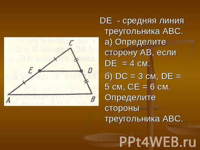 DE - средняя линия треугольника АВС. а) Определите сторону АВ, если DE = 4 см. б) DС = 3 см, DЕ = 5 см, СЕ = 6 см. Определите стороны треугольника АВС.