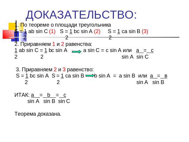 ДОКАЗАТЕЛЬСТВО: 1. По теореме о площади треугольникаS = 1 ab sin C (1) S = 1 bс sin A (2) S = 1 сa sin B (3) 2 2 22. Приравняем 1 и 2 равенства:1 ab sin C = 1 bс sin A a sin C = с sin A или а = c2 2 sin A sin C 3. Приравняем 2 и 3 равенство: S = 1 b…
