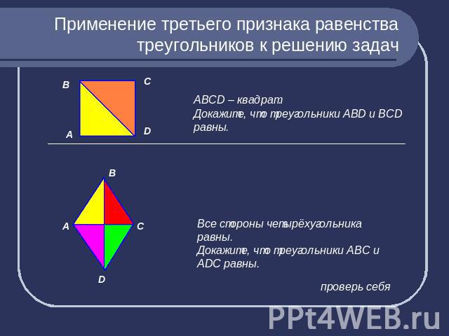 Применение третьего признака равенства треугольников к решению задач АВСD – квадрат.Докажите, что треугольники АВD и ВСD равны.Все стороны четырёхугольника равны.Докажите, что треугольники АВС и АDС равны.