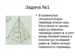 Задача №1 В правильную четырехугольную пирамиду вписан шар. Расстояние от центра