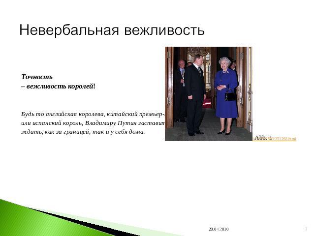 Невербальная вежливость Точность – вежливость королей!Будь то английская королева, китайский премьер-министрили испанский король, Владимиру Путин заставит себяждать, как за границей, так и у себя дома. http://www.inosmi.ru/inrussia/20090803/251262.html