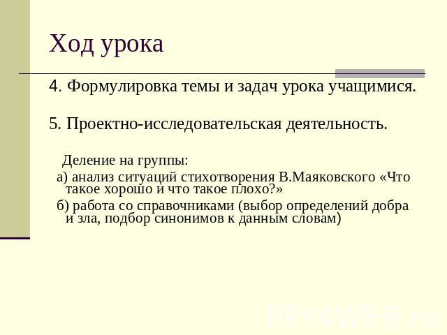 Ход урока 4. Формулировка темы и задач урока учащимися.5. Проектно-исследовательская деятельность. Деление на группы: а) анализ ситуаций стихотворения В.Маяковского «Что такое хорошо и что такое плохо?» б) работа со справочниками (выбор определений …