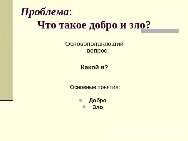 Проблема: Что такое добро и зло? Основополагающий вопрос:Какой я?Основные понятия:ДоброЗло