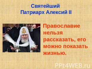 Святейший Патриарх Алексий II Православие нельзя рассказать, его можно показать