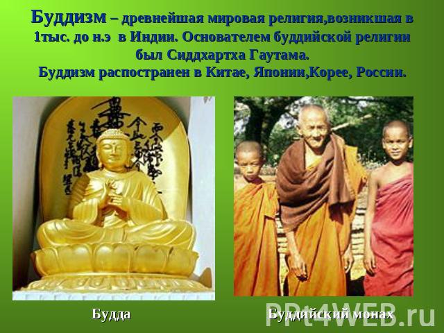 Буддизм – древнейшая мировая религия,возникшая в 1тыс. до н.э в Индии. Основателем буддийской религиибыл Сиддхартха Гаутама.Буддизм распостранен в Китае, Японии,Корее, России.