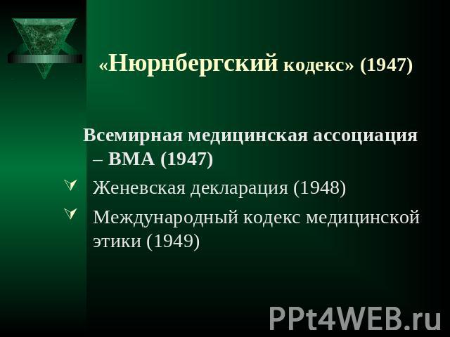 «Нюрнбергский кодекс» (1947) Всемирная медицинская ассоциация – ВМА (1947) Женевская декларация (1948)Международный кодекс медицинской этики (1949)