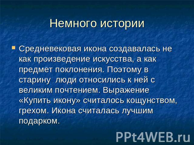 Немного истории Средневековая икона создавалась не как произведение искусства, а как предмет поклонения. Поэтому в старину люди относились к ней с великим почтением. Выражение «Купить икону» считалось кощунством, грехом. Икона считалась лучшим подарком.