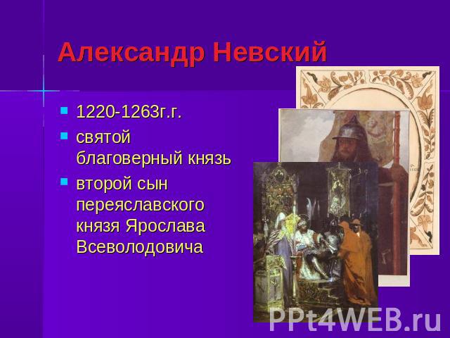 Александр Невский 1220-1263г.г. святой благоверный князьвторой сын переяславского князя Ярослава Всеволодовича