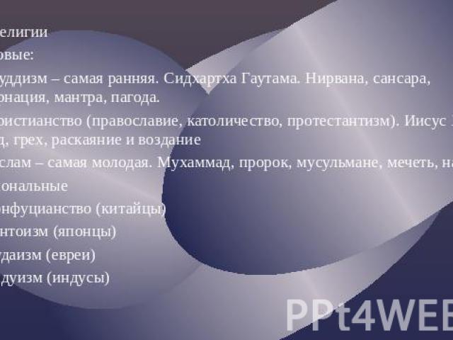 Виды религии Мировые: А) буддизм – самая ранняя. Сидхартха Гаутама. Нирвана, сансара, реинкарнация, мантра, пагода. Б) христианство (православие, католичество, протестантизм). Иисус Христос, рай и ад, грех, раскаяние и воздание В) ислам – самая моло…