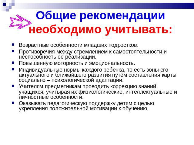 Общие рекомендациинеобходимо учитывать: Возрастные особенности младших подростков.Противоречия между стремлением к самостоятельности и неспособность её реализации.Повышенную моторность и эмоциональность.Индивидуальные нормы каждого ребёнка, то есть …