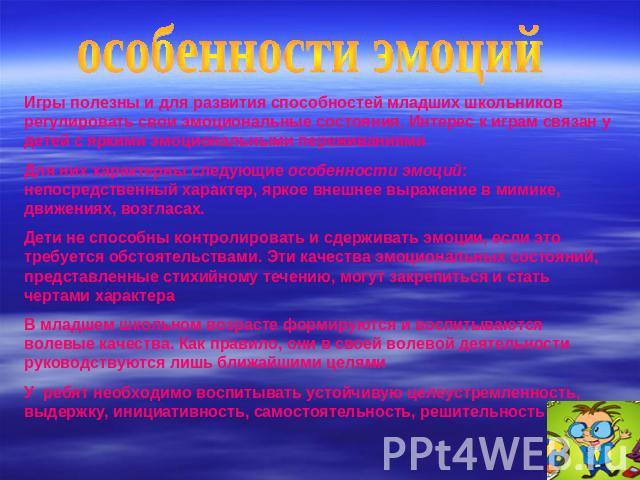 особенности эмоций Игры полезны и для развития способностей младших школьников регулировать свои эмоциональные состояния. Интерес к играм связан у детей с яркими эмоциональными переживаниями Для них характерны следующие особенности эмоций: непосредс…