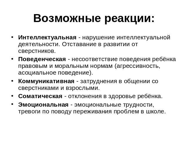 Возможные реакции: Интеллектуальная - нарушение интеллектуальной деятельности. Отставание в развитии от сверстников.Поведенческая - несоответствие поведения ребёнка правовым и моральным нормам (агрессивность, асоциальное поведение).Коммуникативная -…