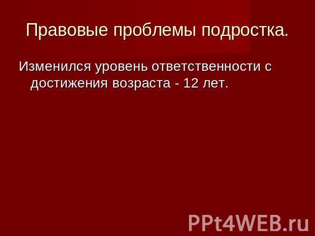 Правовые проблемы подростка. Изменился уровень ответственности с достижения возраста - 12 лет.