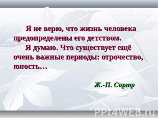 Я не верю, что жизнь человека предопределены его детством. Я думаю. Что существу