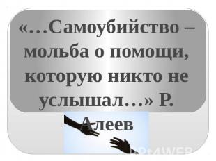 «…Самоубийство – мольба о помощи, которую никто не услышал…» Р. Алеев