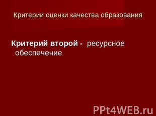 Критерии оценки качества образования Критерий второй - ресурсное обеспечение