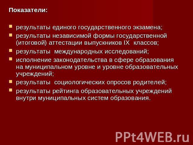 Показатели: результаты единого государственного экзамена;результаты независимой формы государственной (итоговой) аттестации выпускников IX классов;результаты международных исследований;исполнение законодательства в сфере образования на муниципальном…