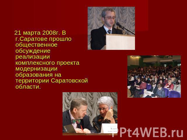 21 марта 2008г. В г.Саратове прошло общественное обсуждениереализации комплексного проекта модернизации образования на территории Саратовской области.