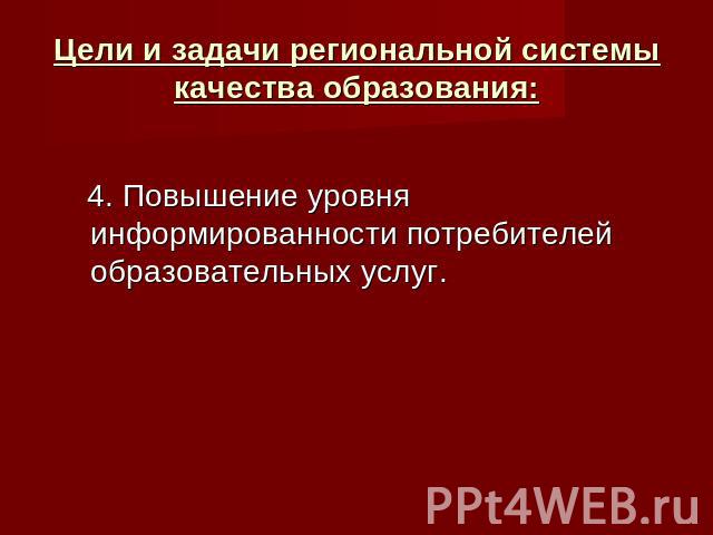 Цели и задачи региональной системы качества образования: 4. Повышение уровня информированности потребителей образовательных услуг.