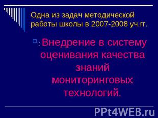 Одна из задач методической работы школы в 2007-2008 уч.гг. : Внедрение в систему