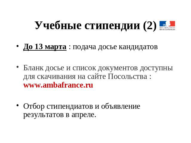 Учебные стипендии (2) До 13 марта : подача досье кандидатовБланк досье и список документов доступны для скачивания на сайте Посольства : www.ambafrance.ru Отбор стипендиатов и объявление результатов в апреле.