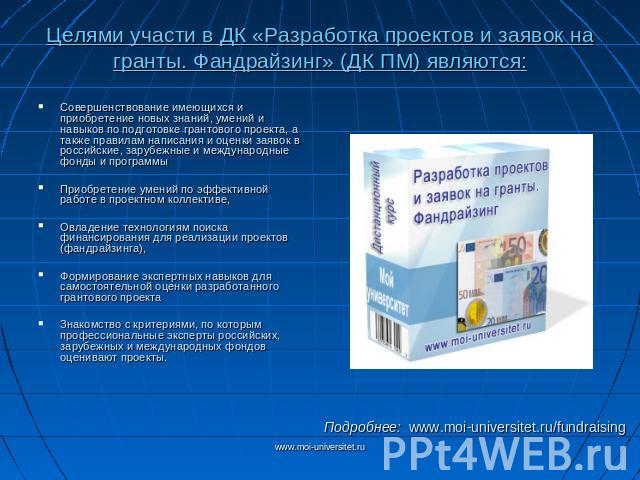 Целями участи в ДК «Разработка проектов и заявок на гранты. Фандрайзинг» (ДК ПМ) являются: Совершенствование имеющихся и приобретение новых знаний, умений и навыков по подготовке грантового проекта, а также правилам написания и оценки заявок в росси…