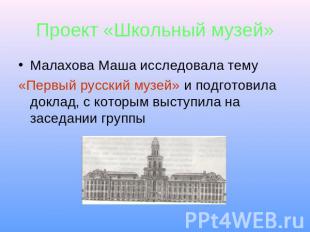 Проект «Школьный музей» Малахова Маша исследовала тему «Первый русский музей» и