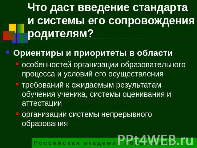 Что даст введение стандарта и системы его сопровождения родителям? Ориентиры и приоритеты в областиособенностей организации образовательного процесса и условий его осуществлениятребований к ожидаемым результатам обучения ученика, системы оценивания …