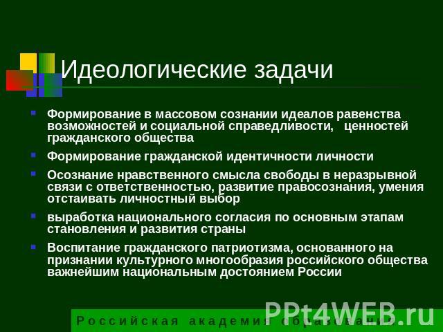 Идеологические задачи Формирование в массовом сознании идеалов равенства возможностей и социальной справедливости, ценностей гражданского обществаФормирование гражданской идентичности личностиОсознание нравственного смысла свободы в неразрывной связ…