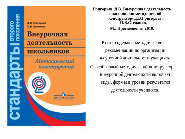 Григорьев, Д.В. Внеурочная деятельность школьников: методической конструктор/ Д.В.Григорьев, П.В.Степанов. – М.: Просвещение, 2010.Книга содержит методические рекомендации по организации внеурочной деятельности учащихся. Своеобразный методический ко…