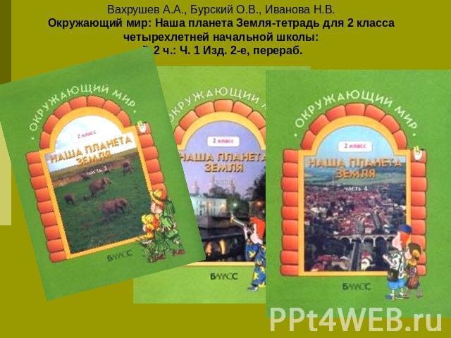 Вахрушев А.А., Бурский О.В., Иванова Н.В. Окружающий мир: Наша планета Земля-тетрадь для 2 класса четырехлетней начальной школы: В 2 ч.: Ч. 1 Изд. 2-е, перераб.