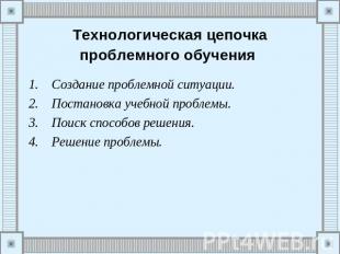 Технологическая цепочка проблемного обучения Создание проблемной ситуации.Постан