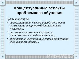 Концептуальные аспекты проблемного обучения Суть концепции:провозглашение тезиса