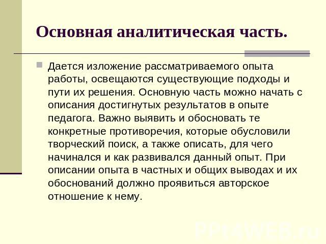 Основная аналитическая часть. Дается изложение рассматриваемого опыта работы, освещаются существующие подходы и пути их решения. Основную часть можно начать с описания достигнутых результатов в опыте педагога. Важно выявить и обосновать те конкретны…