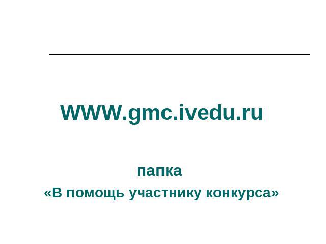 WWW.gmc.ivedu.ruпапка «В помощь участнику конкурса»