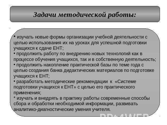 Задачи методической работы: изучать новые формы организации учебной деятельности с целью использования их на уроках для успешной подготовки учащихся к сдаче ЕНТ; продолжить работу по внедрению новых технологий как в процессе обучения учащихся, так и…