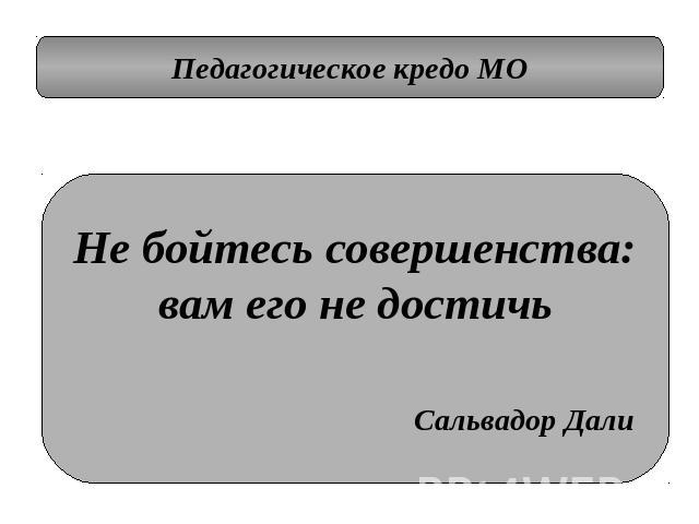 Педагогическое кредо МО Не бойтесь совершенства:вам его не достичь Сальвадор Дали