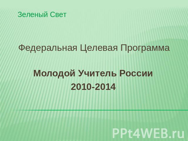 Зеленый СветФедеральная Целевая Программа Молодой Учитель России2010-2014