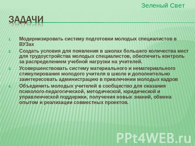 Задачи Модернизировать систему подготовки молодых специалистов в ВУЗахСоздать условия для появления в школах большего количества мест для трудоустройства молодых специалистов, обеспечить контроль за распределением учебной нагрузки на учителей.Усовер…