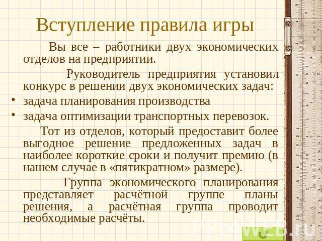 Вступление правила игры Вы все – работники двух экономических отделов на предприятии. Руководитель предприятия установил конкурс в решении двух экономических задач:задача планирования производствазадача оптимизации транспортных перевозок. Тот из отд…