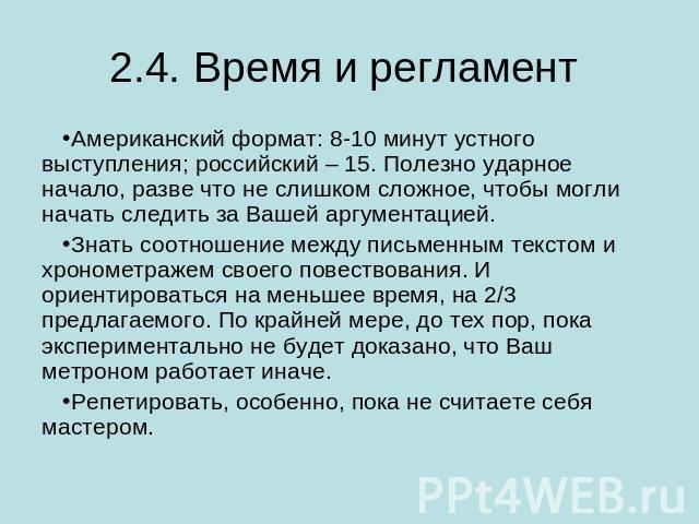 2.4. Время и регламент Американский формат: 8-10 минут устного выступления; российский – 15. Полезно ударное начало, разве что не слишком сложное, чтобы могли начать следить за Вашей аргументацией.Знать соотношение между письменным текстом и хрономе…