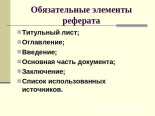 Обязательные элементы реферата Титульный лист;Оглавление;Введение;Основная часть