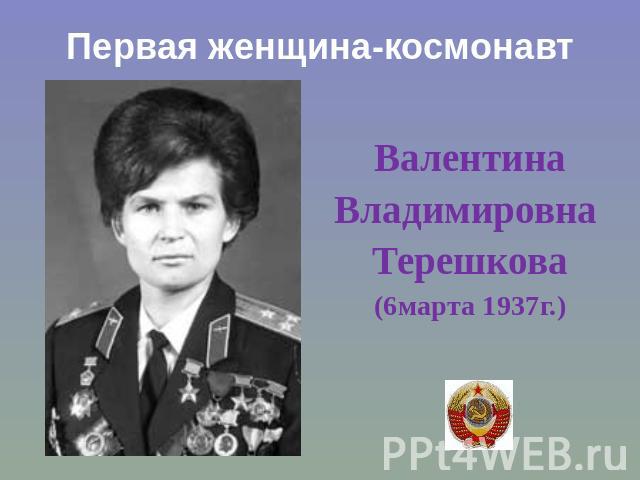 Первая женщина-космонавт ВалентинаВладимировна Терешкова(6марта 1937г.)
