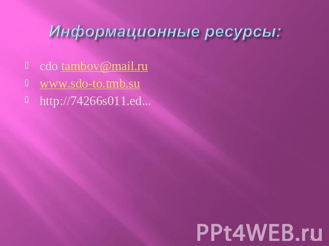 Информационные ресурсы: cdo tambov@mail.ruwww.sdo-to.tmb.suhttp://74266s011.ed...