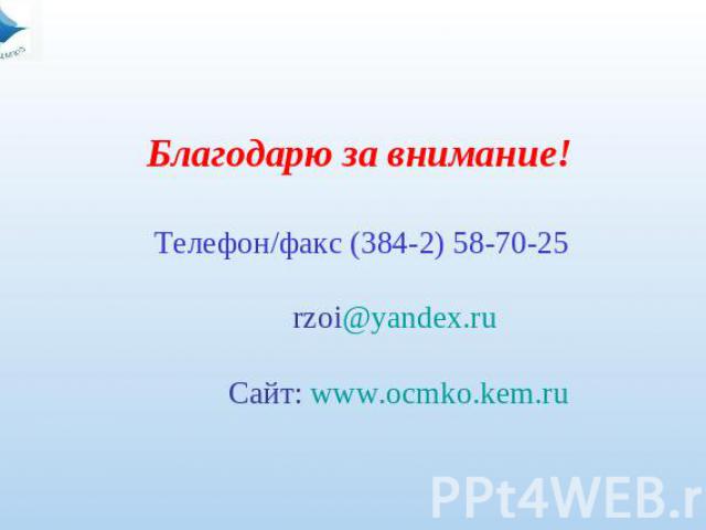 Благодарю за внимание! Телефон/факс (384-2) 58-70-25 rzoi@yandex.ru Сайт: www.ocmko.kem.ru